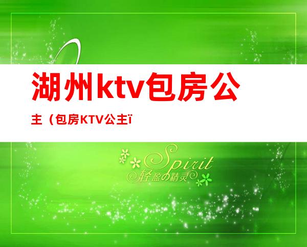 湖州ktv包房公主（包房KTV公主）