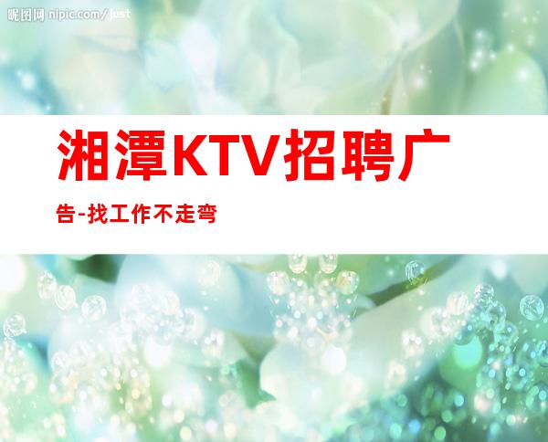 湘潭KTV招聘广告-找工作不走弯路