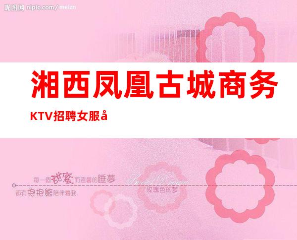 湘西凤凰古城商务KTV招聘女服务员服务生兼职管住