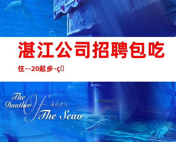 湛江公司招聘包吃住--20起步-真实KTV招聘信息