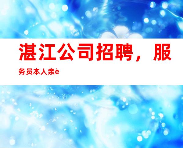 湛江公司招聘，服务员本人亲自招聘带