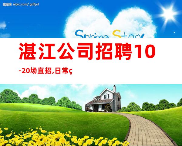 湛江公司招聘10-20场直招,日常爆满