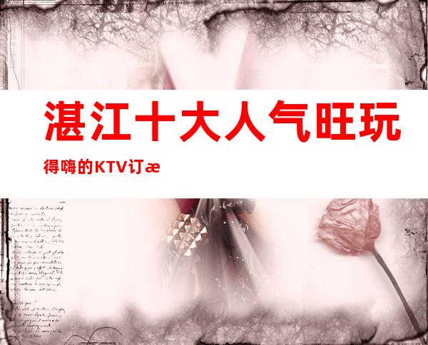 湛江十大人气旺玩得嗨的KTV订房/湛江好玩的夜总会订房