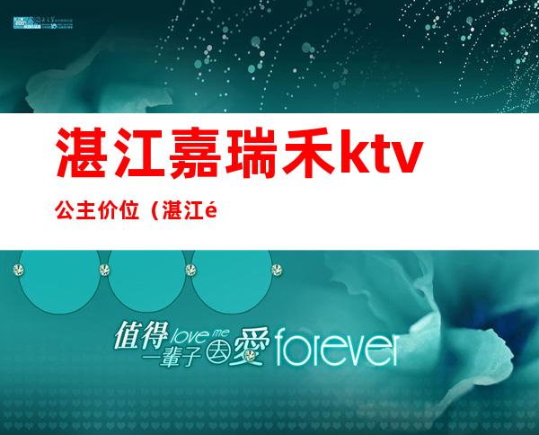 湛江嘉瑞禾ktv公主价位（湛江金辉煌酒店ktv公主）