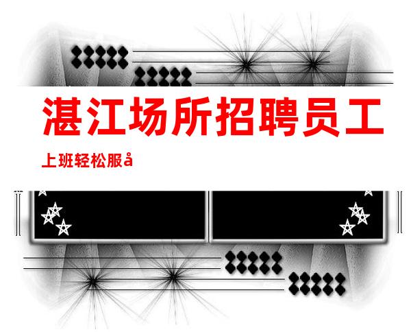 湛江场所招聘员工上班轻松服务员