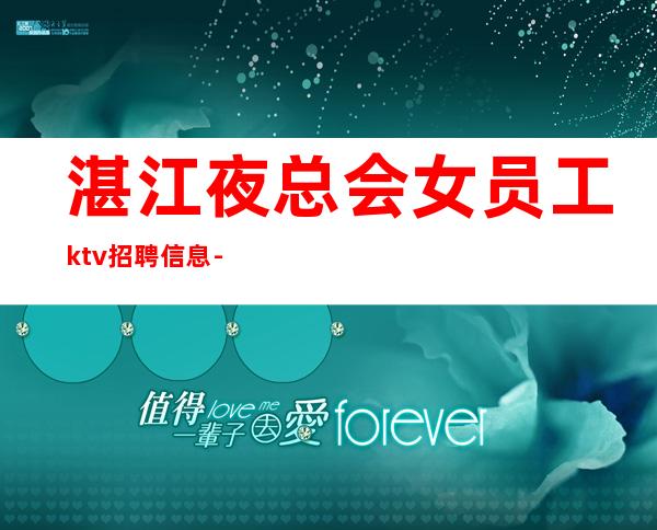 湛江夜总会女员工ktv招聘信息-面试当天上班