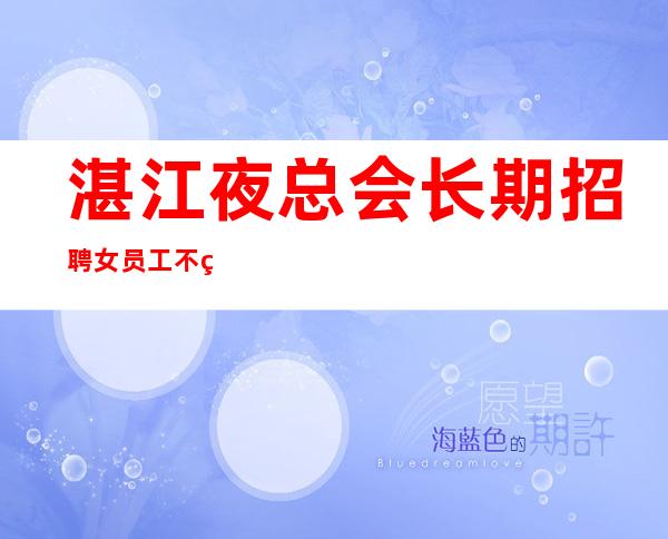 湛江夜总会长期招聘女员工不穿工服不收费