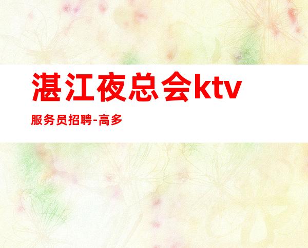 湛江夜总会ktv服务员招聘-高多多