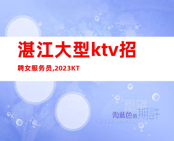 湛江大型ktv招聘女服务员,2023KTV上班请加入我们