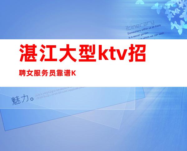 湛江大型ktv招聘女服务员靠谱KTV无公主病的