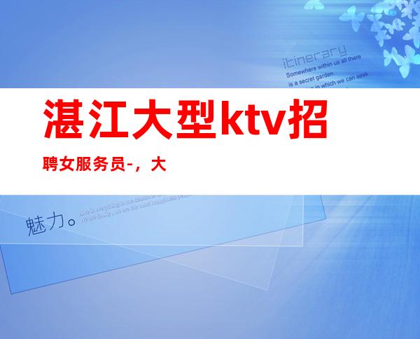 湛江大型ktv招聘女服务员-，大量招人