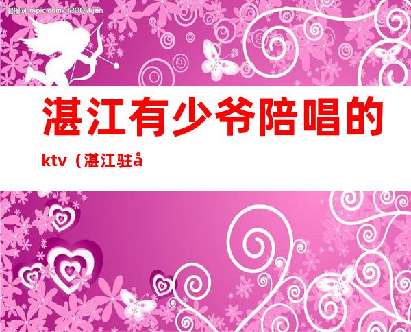 湛江有少爷陪唱的ktv（湛江驻唱兼职）