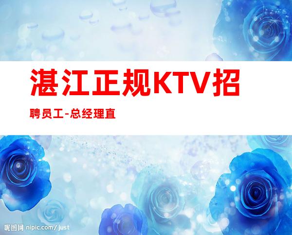 湛江正规KTV招聘员工-总经理直招把握机会