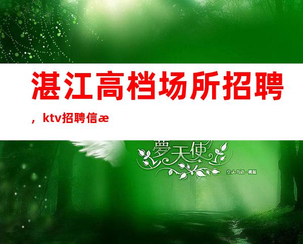 湛江高档场所招聘，ktv招聘信息-专业团队带你