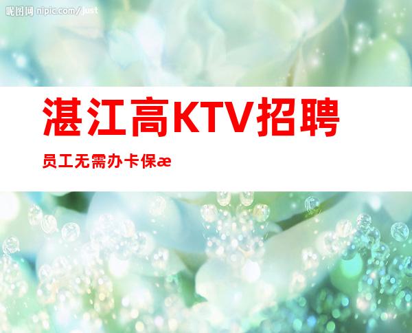 湛江高KTV招聘员工无需办卡保护隐私