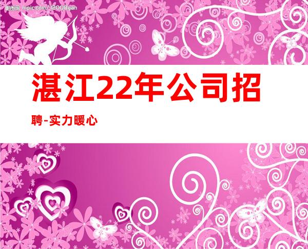 湛江22年公司招聘-实力暖心