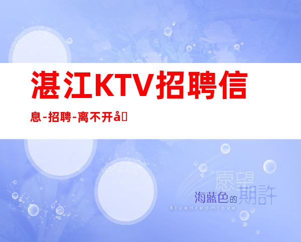 湛江KTV招聘信息-招聘-离不开努力