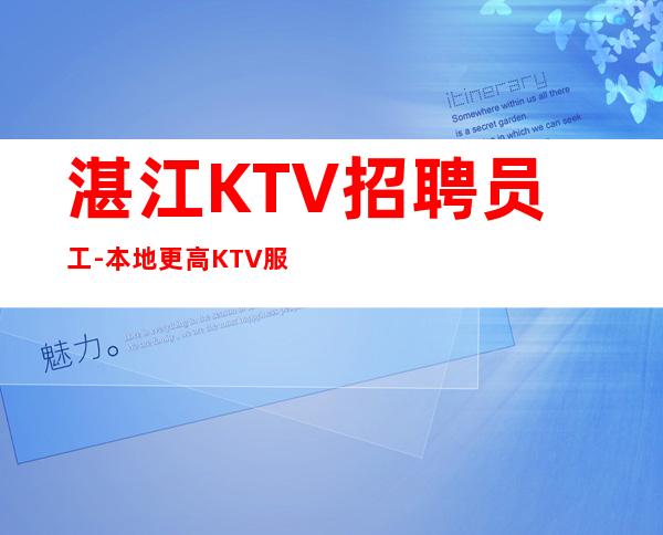 湛江KTV招聘员工-本地更高KTV服务生应聘信息