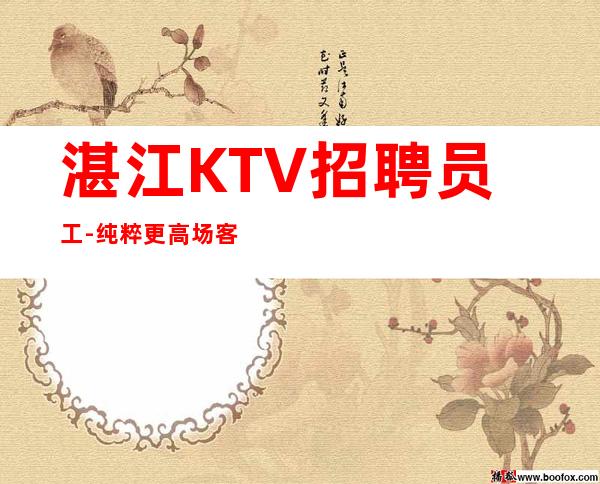 湛江KTV招聘员工-纯粹更高场客人素质好