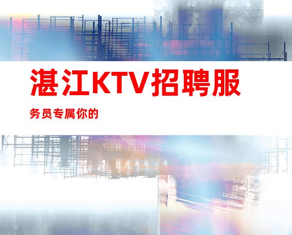 湛江KTV招聘服务员专属你的