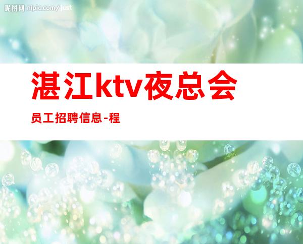 湛江ktv夜总会员工招聘信息-程似锦的起点