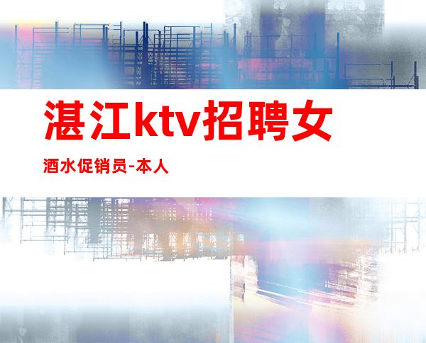 湛江ktv招聘女酒水促销员-本人实力诚聘起服务员