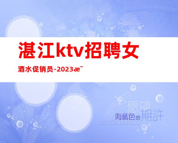 湛江ktv招聘女酒水促销员-2023每天生意很好的ktv