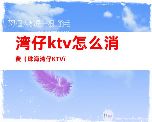 湾仔ktv怎么消费（珠海湾仔KTV）