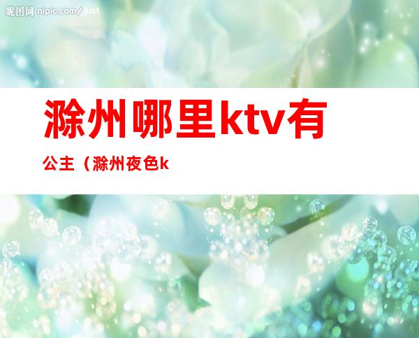 滁州哪里ktv有公主（滁州夜色ktv）