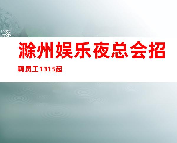 滁州娱乐夜总会招聘员工13/15起好上班无任何要求来就上班