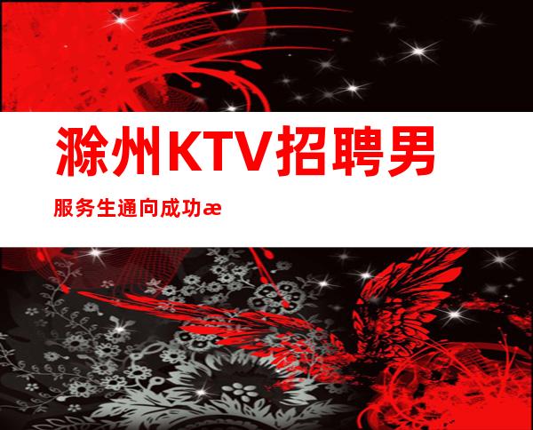 滁州KTV招聘男服务生=通向成功没有捷径充满挫折