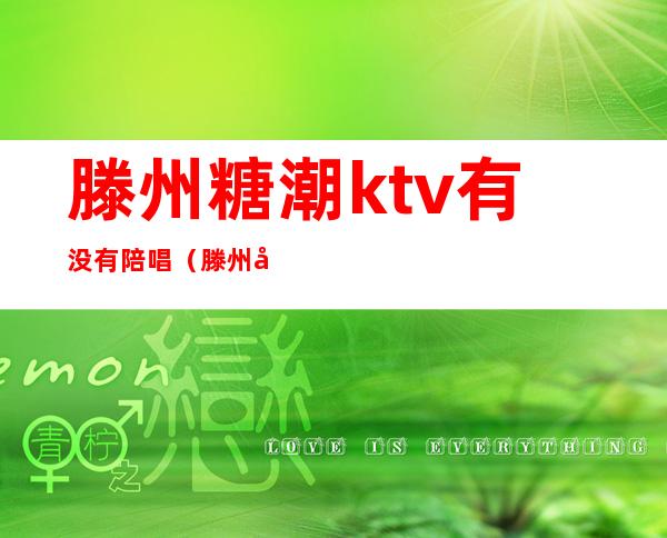 滕州糖潮ktv有没有陪唱（滕州哪家ktv陪唱漂亮）