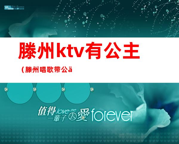 滕州ktv有公主（滕州唱歌带公主的ktv哪里好）