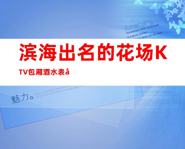 滨海出名的花场KTV包厢酒水表可以带走 – 盐城滨海商务KTV