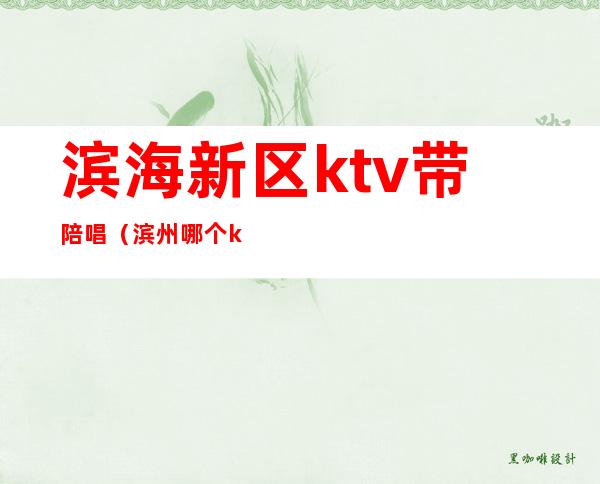 滨海新区ktv带陪唱（滨州哪个ktv有陪唱）