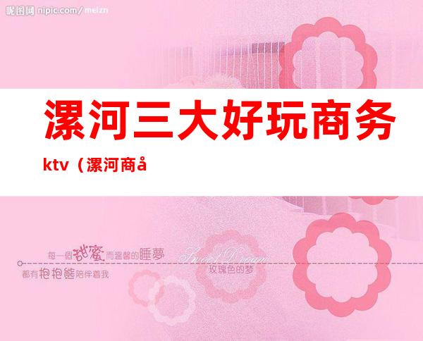 漯河三大好玩商务ktv（漯河商务会所）