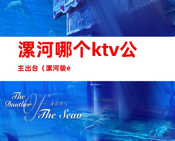 漯河哪个ktv公主出台（漯河骏马ktv公主出台费）