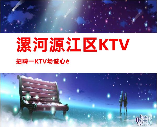 漯河源江区KTV招聘一KTV场诚心邀请你加入