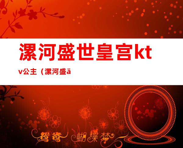 漯河盛世皇宫ktv公主（漯河盛世名人ktv公主多少钱）