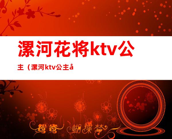 漯河花将ktv公主（漯河ktv公主可以带走）