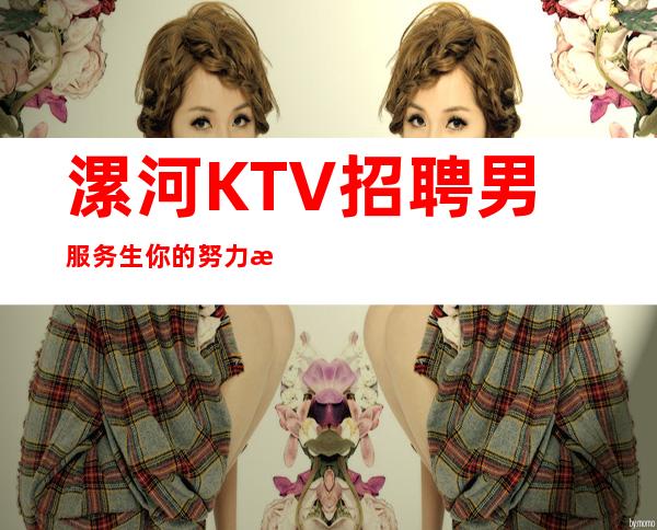 漯河KTV招聘男服务生=你的努力总会被伯乐发现