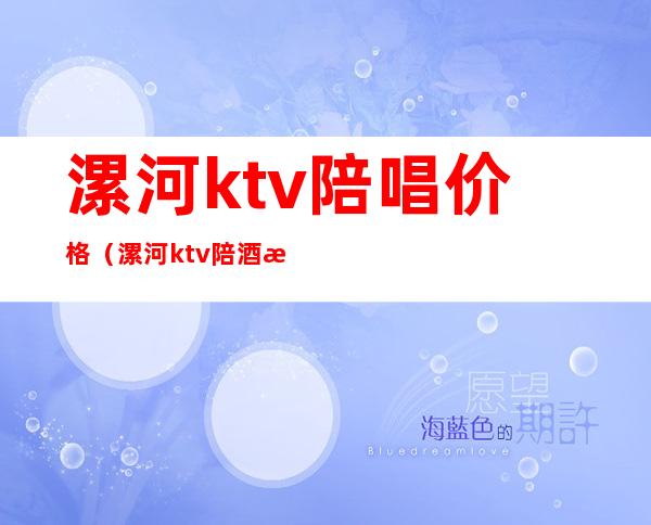 漯河ktv陪唱价格（漯河ktv陪酒消费一般多少）