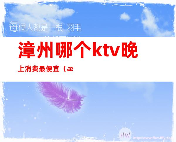 漳州哪个ktv晚上消费最便宜（漳州宾馆ktv）