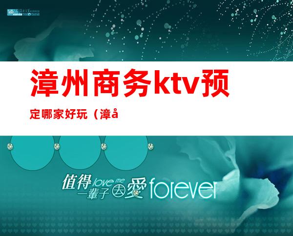 漳州商务ktv预定哪家好玩（漳州商务ktv预定哪家好玩点）