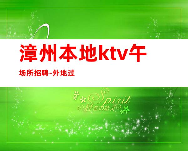 漳州本地ktv午场所招聘-外地过来车接包住宿