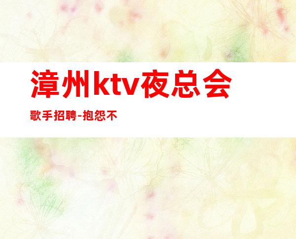 漳州ktv夜总会歌手招聘-抱怨不如努力