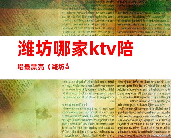 潍坊哪家ktv陪唱最漂亮（潍坊哪家ktv好玩）