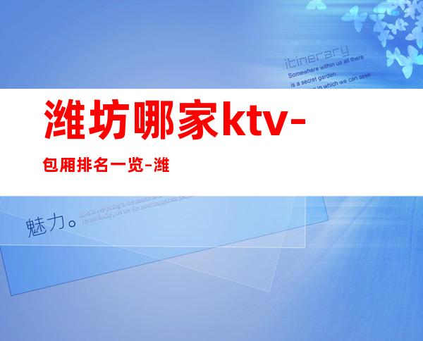 潍坊哪家ktv  -包厢排名一览 – 潍坊昌乐商务KTV