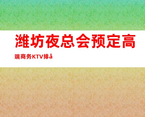 潍坊夜总会预定高端商务KTV排名预定 – 潍坊安丘商务KTV