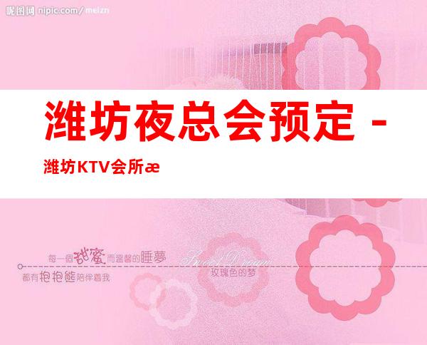 潍坊夜总会预定－潍坊KTV会所消费如何－潍坊十大夜总会推荐